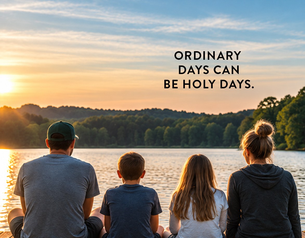 A family sitting on a dock watching the sunset over a lake, with the words “Ordinary days can be holy days.”